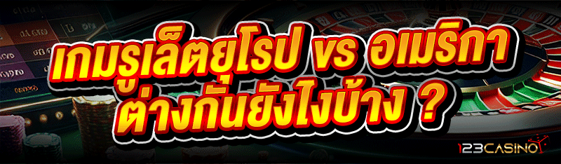 เกมรูเล็ตยุโรป vs อเมริกา ต่างกันยังไงบ้าง ?