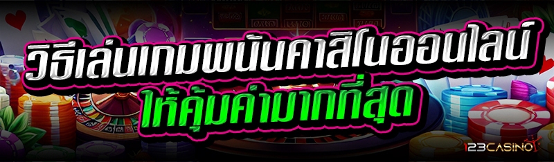 วิธีเล่นเกมพนันคาสิโนออนไลน์ ให้คุ้มค่ามากที่สุด